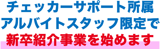 チェッカーサポート所属アルバイトスタッフ限定で新卒紹介事業を始めます